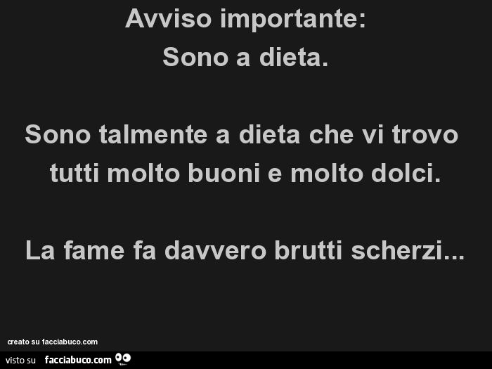 Avviso importante: sono a dieta. Sono talmente a dieta che vi trovo tutti molto buoni e molto dolci. La fame fa davvero brutti scherzi