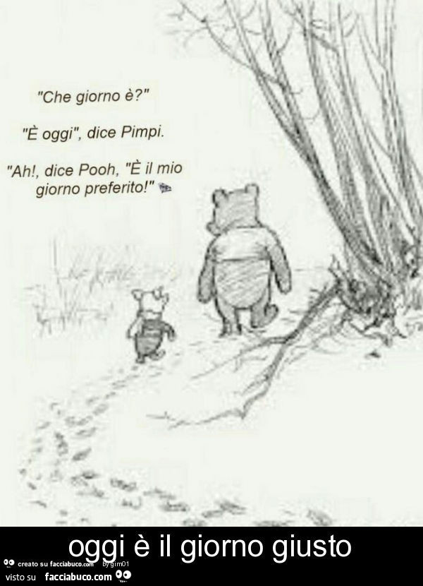 Che giorno è? È Oggi, dice Pimpi. Ah', dice Pooh, è il mio giorno preferito! È Il giorno giusto
