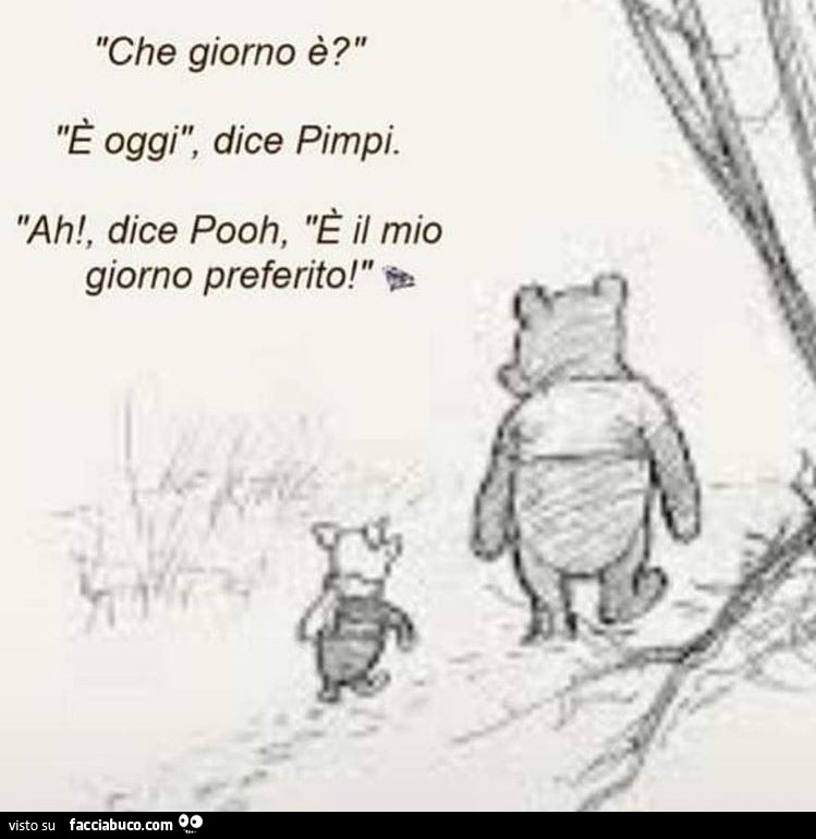 Che giorno è? È Oggi, dice pimpi. Ah! , Dice pooh, è il mio giorno preferito