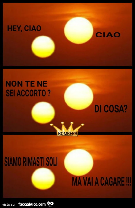 Hey ciao. Ciao. Non te ne sei accorto. Di cosa? Siamo rimasti soli. Ma vai a cagare