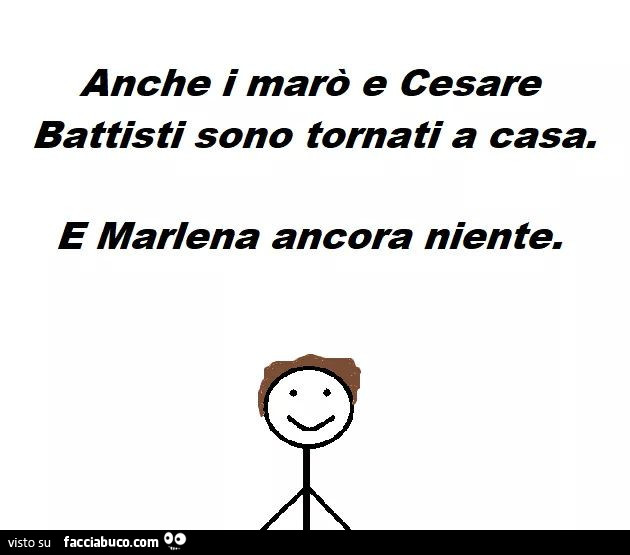 Anche i marò e Cesare Battisti sono tornati a casa. E Marlena ancora niente