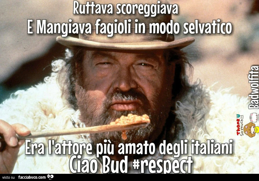 Ruttava scoreggiava e mangiava fagioli in modo selvatico. Era l'attore più amato dagli Italiano. Ciao Bud. Respect