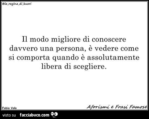 Il modo migliore di conoscere davvero una persona, è vedere come si comporta quando è assolutamente libera di scegliere