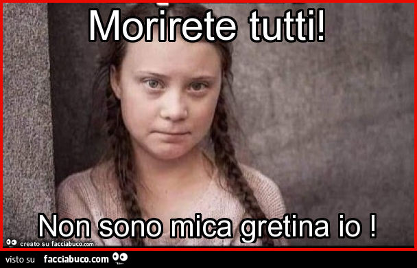 Morirete tutti! Non sono mica gretina io