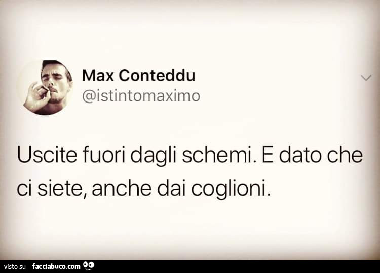 Uscite fuori dagli schemi. E dato che ci siete, anche dai coglioni