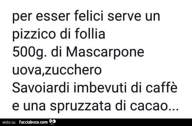 Per esser felici serve un pizzico Di follia, 500g Di mascarpone uova, zucchero savoiardi imbevuti Di caffè e una spruzzata Di cacao&hellip;