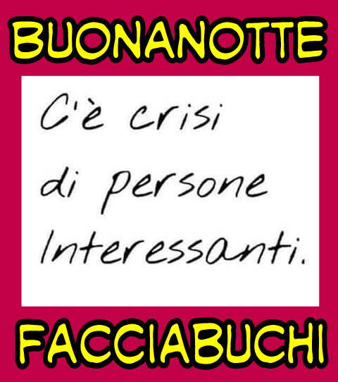 Buonanotte facciabuchi c'è crisi di persone interessanti