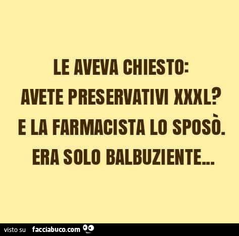 Le aveva chiesto: avete preservativi xxxl? E la farmacista lo sposò. Era solo balbuziente
